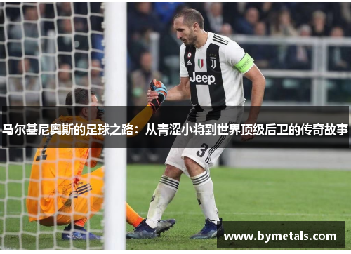马尔基尼奥斯的足球之路：从青涩小将到世界顶级后卫的传奇故事