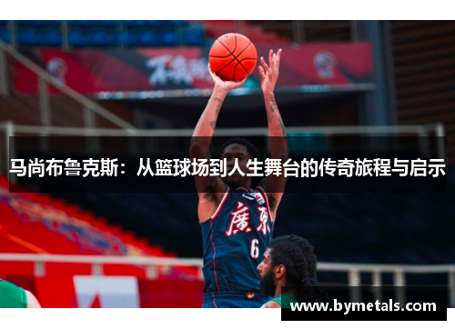 马尚布鲁克斯：从篮球场到人生舞台的传奇旅程与启示