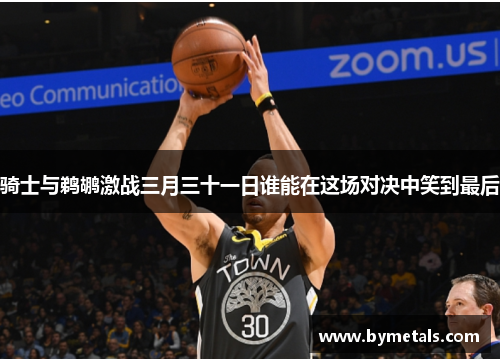 骑士与鹈鹕激战三月三十一日谁能在这场对决中笑到最后