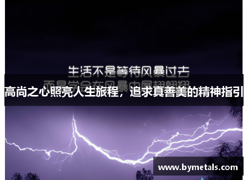 高尚之心照亮人生旅程，追求真善美的精神指引