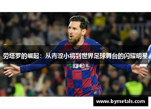 劳塔罗的崛起：从青涩小将到世界足球舞台的闪耀明星