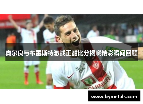 奥尔良与布雷斯特激战正酣比分揭晓精彩瞬间回顾