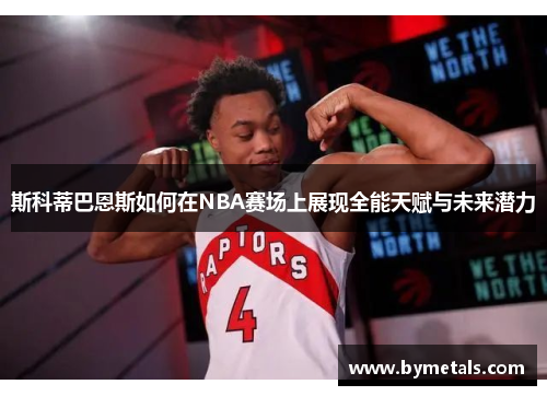 斯科蒂巴恩斯如何在NBA赛场上展现全能天赋与未来潜力