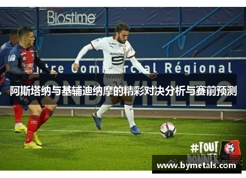 阿斯塔纳与基辅迪纳摩的精彩对决分析与赛前预测
