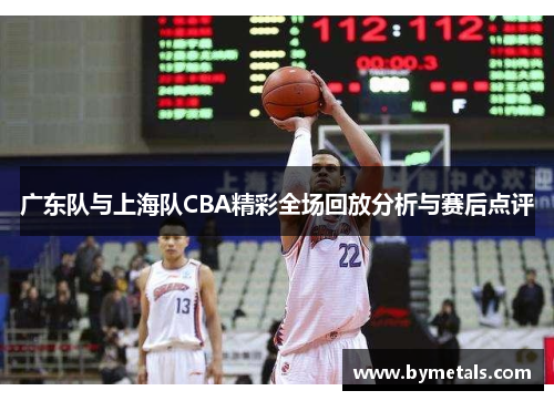 广东队与上海队CBA精彩全场回放分析与赛后点评